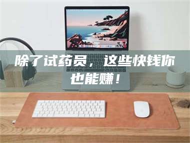 乐平除了试药员，这些快钱你也能赚！